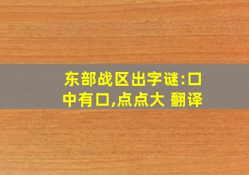 东部战区出字谜:口中有口,点点大 翻译